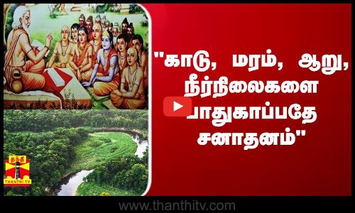 காடு, மரம், ஆறு, நீர்நிலைகளை பாதுகாப்பது சனாதனம்  -  வெங்கையா நாயுடு