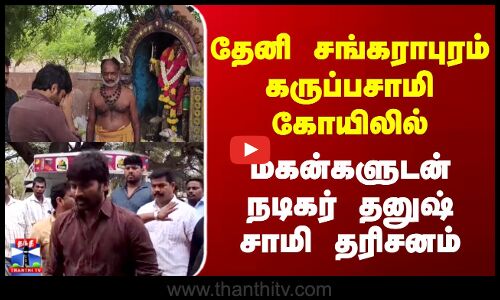 Theni | Actor Dhanush | தேனி சங்கராபுரம் கருப்பசாமி கோயிலில் மகன்களுடன் நடிகர் தனுஷ் சாமி தரிசனம்