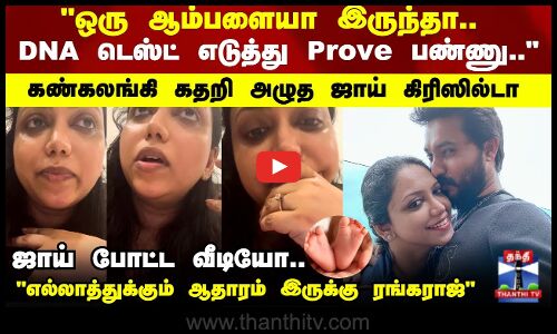 DNA டெஸ்ட் எடுத்து Prove பண்ணு.. ஜாய் போட்ட வீடியோ.. பேசும் போதே உடைந்து அழுத ஜாய்