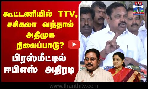 கூட்டணியில் TTV, சசிகலா வந்தால் அதிமுக நிலைப்பாடு?  பிரஸ்மீட்டில் ஈபிஎஸ் அதிரடி