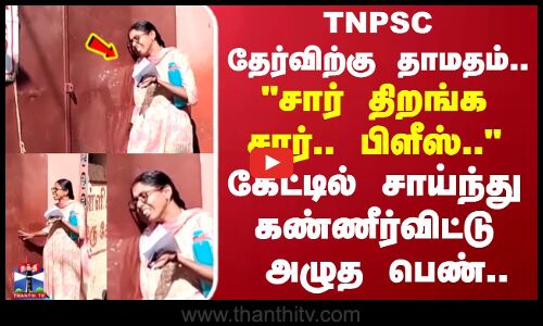 கேட்டில் சாய்ந்து கண்ணீர்விட்டு   அழுத பெண்..  குரூப் 4 தேர்விற்கு தாமதம்..
