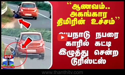 ``ஆணவம்.. அகங்கார திமிரின் உச்சம்’’ - வயநாடு நபரை காரில் கட்டி இழுத்து சென்ற டூரிஸ்ட்ஸ்