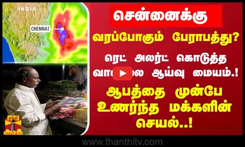 சென்னைக்கு வரப்போகும் பேராபத்து..?ரெட் அலர்ட் கொடுத்த வானிலை ஆய்வு மையம்.!
