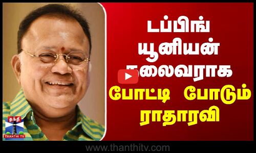 Radha Ravi | டப்பிங் யூனியன் தலைவராக போட்டி போடும் ராதாரவி