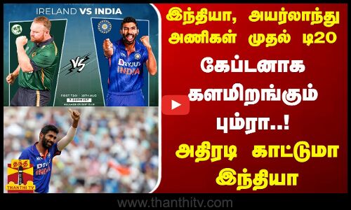 இந்தியா, அயர்லாந்து அணிகளின் முதல் டி20...கேப்டனாக களமிறங்கும் பும்ரா..அதிரடி காட்டுமா இந்தியா...