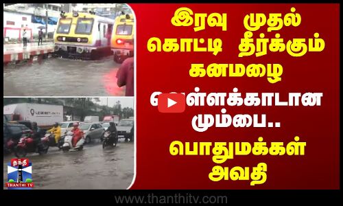 இரவு முதல் கொட்டி தீர்க்கும் கனமழை - வெள்ளக்காடான மும்பை.. பொதுமக்கள் அவதி