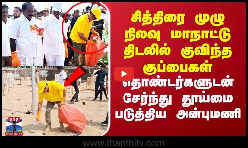 சித்திரை முழு நிலவு மாநாட்டு திடலில் குவிந்த குப்பைகள்..  தூய்மை படுத்திய அன்புமணி ராமதாஸ்