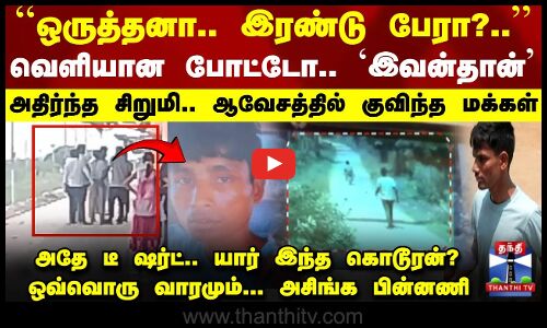 🔴LIVE :சிக்கிய தமிழகமே தேடிய காமுகன் -`இவன்தான்.. போட்டோவை பார்த்து    அதிர்ந்த சிறுமி.. ஆவேசத்தில் குவிந்த மக்கள்