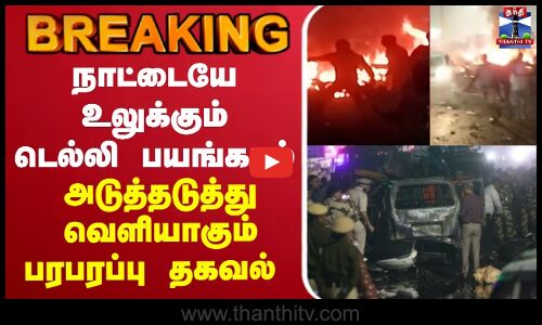 🔴LIVE: Delhi Blast News | Car Explosion Near Red Fort | அடுத்தடுத்து வெளியாகும் பரபரப்பு தகவல்