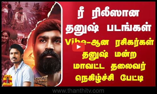ரீ ரிலீஸான தனுஷ் படங்கள்.. Vibe-ஆன ரசிகர்கள்.. தனுஷ் மன்ற மாவட்ட தலைவர் நெகிழ்ச்சி பேட்டி