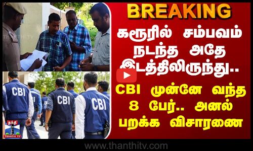 Karur Stampede | கரூரில் சம்பவம் நடந்த அதே இடத்திலிருந்து.. CBI முன்னே வந்த 8 பேர்.. தீவிர விசாரணை