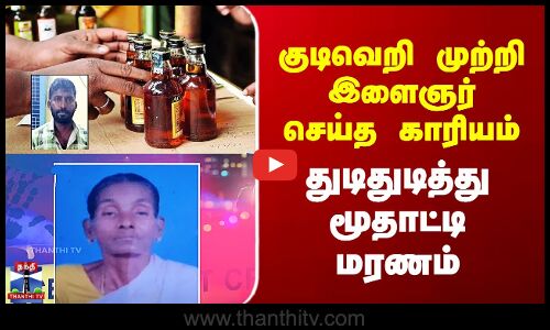குடிவெறி முற்றி இளைஞர் செய்த காரியம் - துடிதுடித்து மூதாட்டி மரணம்
