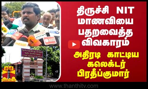 திருச்சி NIT மாணவியை பதறவைத்த விவகாரம் - அதிரடி காட்டிய கலெக்டர் பிரதீப்குமார்