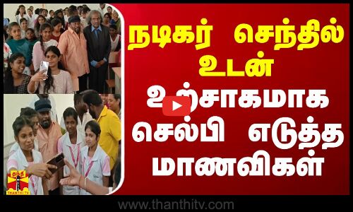 நடிகர் செந்தில் உடன் உற்சாகமாக செல்பி எடுத்த மாணவிகள்