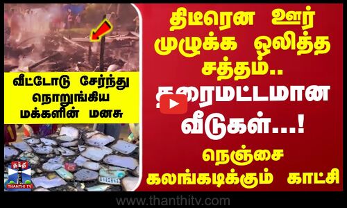 திடீரென ஊர் முழுக்க ஒலித்த சத்தம்.. தரைமட்டமான வீடுகள்...! நெஞ்சை கலங்கடிக்கும் காட்சி