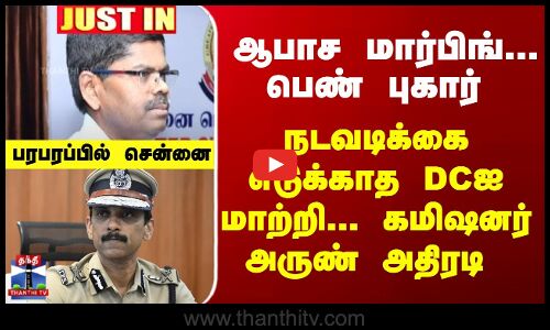 ஆபாச மார்பிங்... பெண் புகார் - நடவடிக்கை எடுக்காத DCஐ மாற்றி... கமிஷனர் அருண் அதிரடி