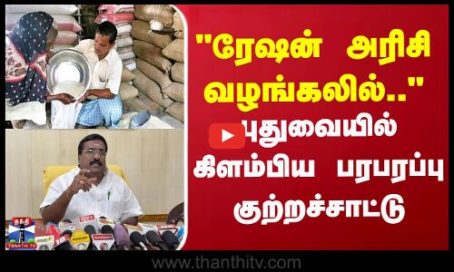 ரேஷன் அரிசி வழங்கலில்..புதுவையில் கிளம்பிய பரபரப்பு குற்றச்சாட்டு’