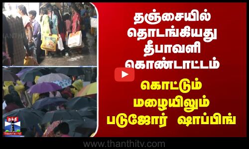 thanjavur | தஞ்சையில் தொடங்கியது தீபாவளி கொண்டாட்டம்; கொட்டும் மழையிலும் படுஜோர் ஷாப்பிங்