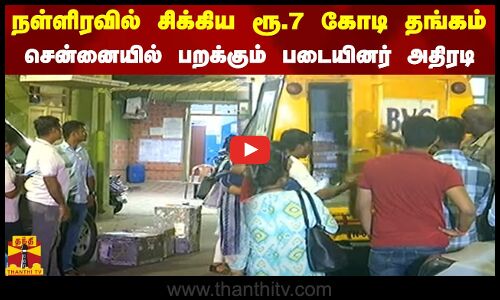 நள்ளிரவில் சிக்கிய ரூ.7 கோடி தங்கம் - சென்னையில் பறக்கும் படையினர் அதிரடி
