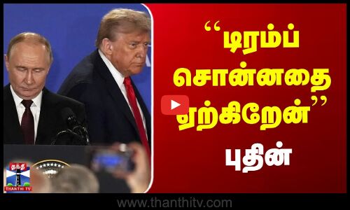 Trump Putin Meet | ``டிரம்ப் சொன்னதை ஏற்கிறேன்’’ - புதின்