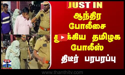 Andhra Police Arrest | ஆந்திர போலீசை தூக்கிய தமிழக போலீஸ் - திடீர் பரபரப்பு