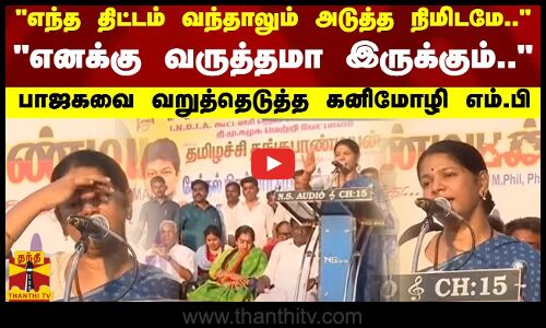 “எந்த திட்டம் வந்தாலும் அடுத்த நிமிடமே..“ - பாஜகவை வறுத்தெடுத்த கனிமோழி எம்.பி