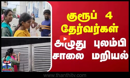 குரூப் 4 தேர்வர்கள் - அழுது புலம்பி சாலை மறியல்