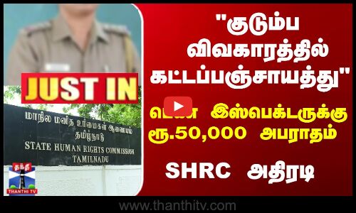 ``கட்டப்பஞ்சாயத்து.. பெண் இஸ்பெக்டருக்கு ரூ.50,000 அபராதம் - SHRC அதிரடி