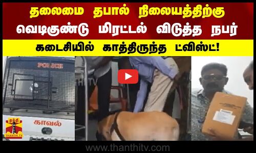 தலைமை தபால் நிலையத்திற்கு வெடிகுண்டு மிரட்டல் விடுத்த நபர் - கடைசியில் காத்திருந்த ட்விஸ்ட்!