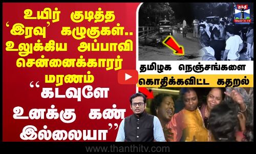 🔴LIVE : உயிர் குடித்த `இரவு’ கழுகுகள்.. உலுக்கிய அப்பாவி சென்னைக்காரர் மரணம்