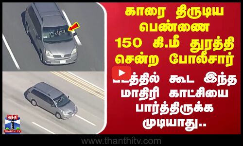Car Chaseing | Woman | காரை திருடிய பெண்ணை 150 கி.மீ துரத்தி சென்ற போலீசார்..