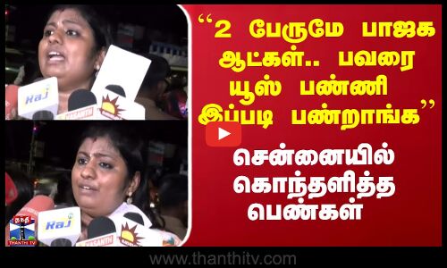 சென்னையில் பாஜக நிர்வாகிகளுக்கு எதிராக கொந்தளித்த பெண்கள்