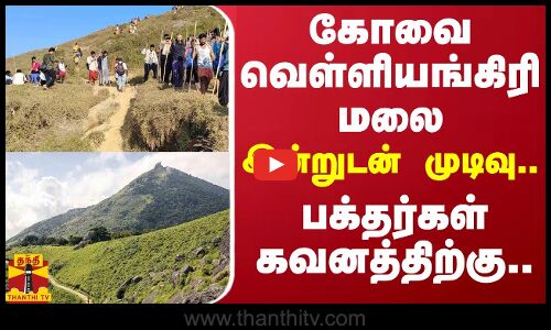 கோவை வெள்ளியங்கிரி மலை இன்றுடன் முடிவு.. பக்தர்கள் கவனத்திற்கு..
