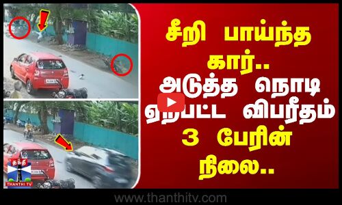 சீறி பாய்ந்த கார்..அடுத்த நொடி ஏற்பட்ட விபரீதம்..3 பேரின் நிலை..