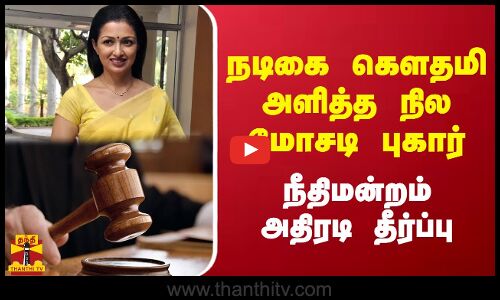 நடிகை கௌதமி அளித்த நில மோசடி புகார்.. நீதிமன்றம் அதிரடி தீர்ப்பு