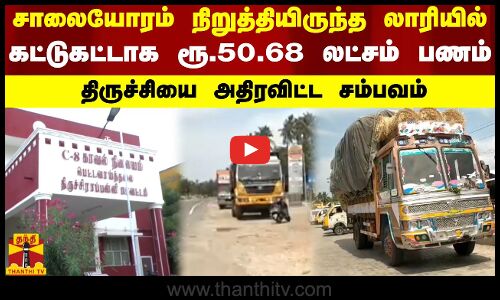 சாலையோரம் நிறுத்தியிருந்த லாரியில் கட்டுகட்டாக ரூ.50.68 லட்சம் பணம்.. திருச்சியை அதிரவிட்ட சம்பவம்