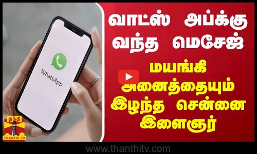 வாட்ஸ் அப்க்கு வந்த மெசேஜ் - மயங்கி அனைத்தையும் இழந்த சென்னை இளைஞர்