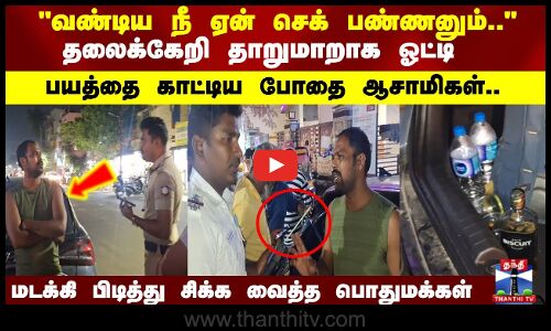 தலைக்கேறி தாறுமாறாக ஓட்டி பயத்தை காட்டிய போதை ஆசாமிகள்.. மடக்கி பிடித்து சிக்க வைத்த பொதுமக்கள்