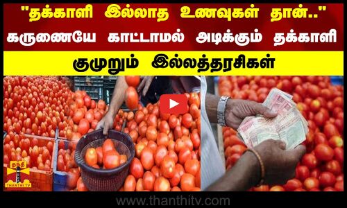 தக்காளி இல்லாத உணவுகள் தான்... கருணையே காட்டாமல் அடிக்கும் தக்காளி - குமுறும் இல்லத்தரசிகள்