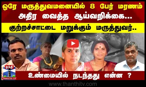 ஒரே மருத்துவமனையில் 8 பேர் மரணம்.. அதிர வைத்த ஆய்வறிக்கை... குற்றச்சாட்டை மறுக்கும் மருத்துவர்..