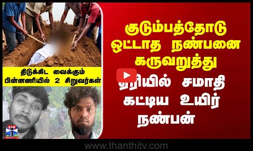 Tiruvannamalai | Ganja | குடும்பத்தோடு ஒட்டாத நண்பனை கருவறுத்து ஏரியில் சமாதி கட்டிய உயிர் நண்பன்