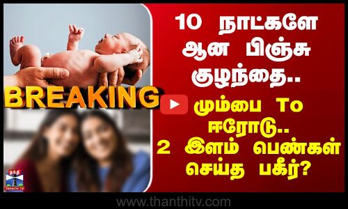 Baby Kidnap | 10 நாட்களே ஆன பிஞ்சு குழந்தை.. மும்பை To ஈரோடு.. 2 இளம் பெண்கள் செய்த பகீர்?