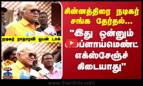 இது ஒன்னும் எம்ப்ளாய்மெண்ட் எக்ஸ்சேஞ்ச் கிடையாது நடிகர் ராதாரவி ஓபன் டாக்