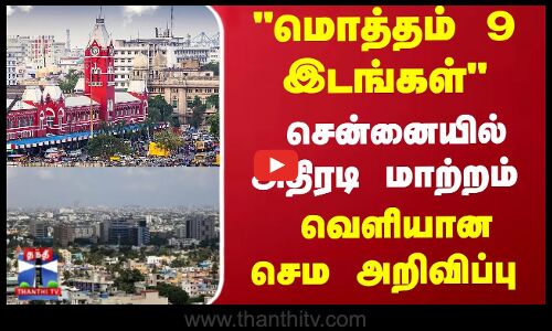 Chennai | மொத்தம் 9 இடங்கள்... சென்னையில் அதிரடி மாற்றம் - வெளியான செம அறிவிப்பு
