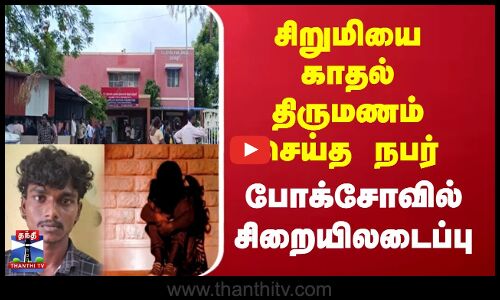 Tirupathur |  சிறுமியை காதல் திருமணம் செய்த நபர் போக்சோவில் சிறையிலடைப்பு
