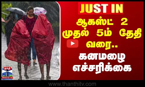 ஆகஸ்ட் 2 முதல் 5ம் தேதி வரை கனமழை எச்சரிக்கை