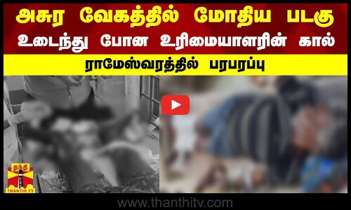 அசுர வேகத்தில் மோதிய படகு..உடைந்து போன உரிமையாளரின் கால்..ராமேஸ்வரத்தில் பரபரப்பு