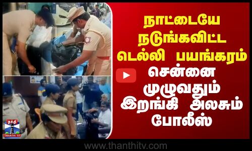 RedFort Car Blast | நாட்டையே நடுங்க விட்ட டெல்லி பயங்கரம் - சென்னை முழுவதும் இறங்கி அலசும் போலீஸ்
