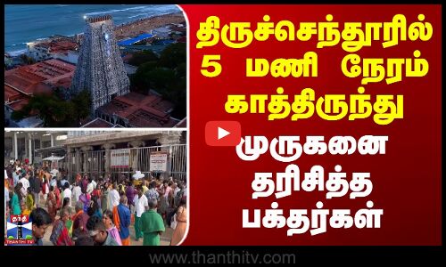 Thiruchendur | திருச்செந்தூரில் 5 மணி நேரம் காத்திருந்து முருகனை தரிசித்த பக்தர்கள்