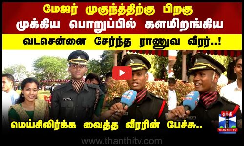 மேஜர் முகுந்த்திற்கு பிறகு முக்கிய பொறுப்பில் களமிறங்கிய வடசென்னை சேர்ந்த ராணுவ வீரர்!